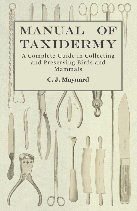 Manual of Taxidermy - A Complete Guide in Collecting and Preserving Birds and Mammals - C. J. Maynard