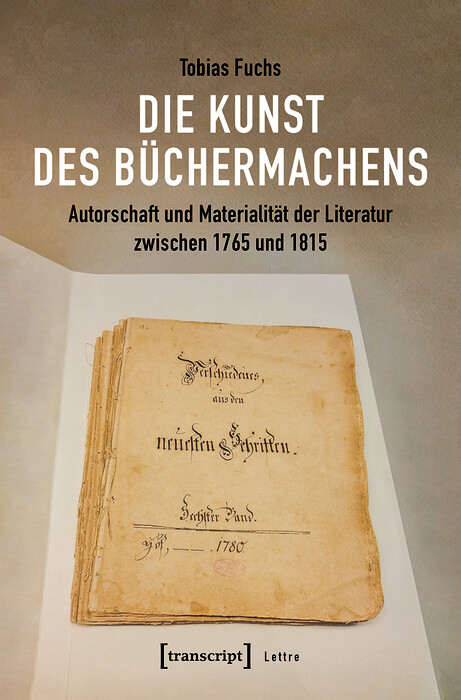 Die Kunst des B&uuml;chermachens: Autorschaft und Materialit&auml;t der Literatur zwischen 1765 und 1815 -  Tobias Fuchs