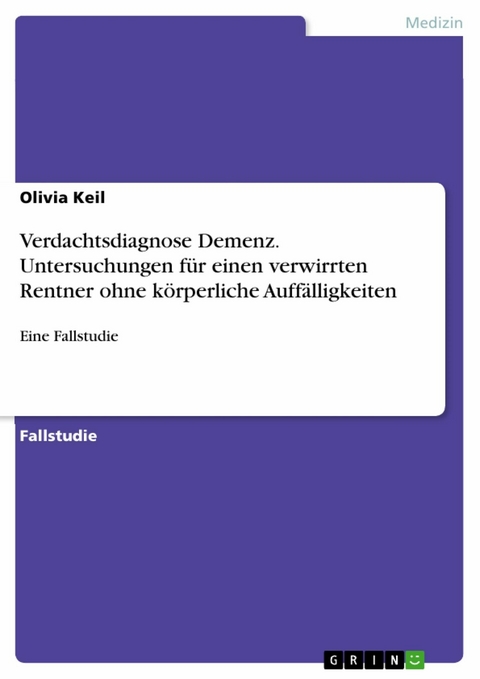 Verdachtsdiagnose Demenz. Untersuchungen f&uuml;r einen verwirrten Rentner ohne k&ouml;rperliche Auff&auml;lligkeiten - Olivia Keil