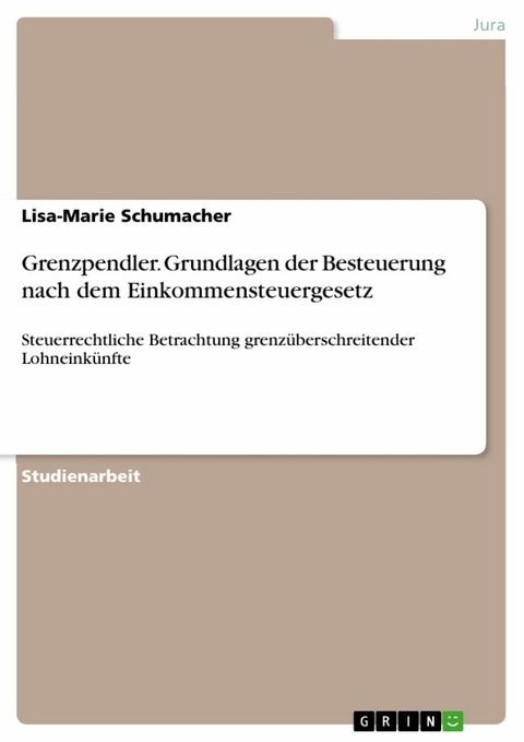 Grenzpendler. Grundlagen der Besteuerung nach dem Einkommensteuergesetz -  Lisa-Marie Schumacher