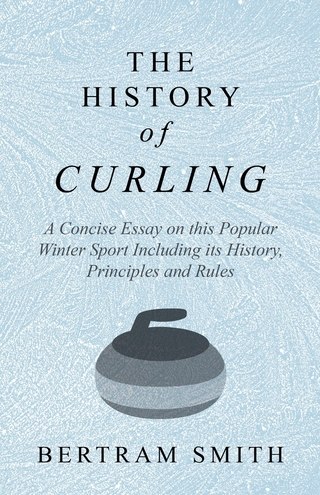 The History of Curling  - A Concise Essay on this Popular Winter Sport Including its History, Principles and Rules