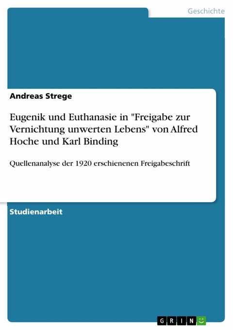 Eugenik und Euthanasie in "Freigabe zur Vernichtung unwerten Lebens" von Alfred Hoche und Karl Binding - Andreas Strege