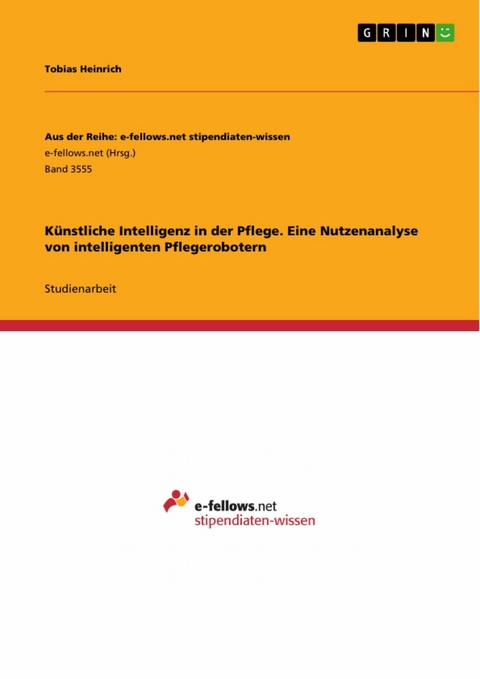 K&uuml;nstliche Intelligenz in der Pflege. Eine Nutzenanalyse von intelligenten Pflegerobotern - Tobias Heinrich