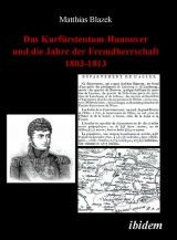 Das Kurf&uuml;rstentum Hannover und die Jahre der Fremdherrschaft 1803-1813 - Matthias Blazek