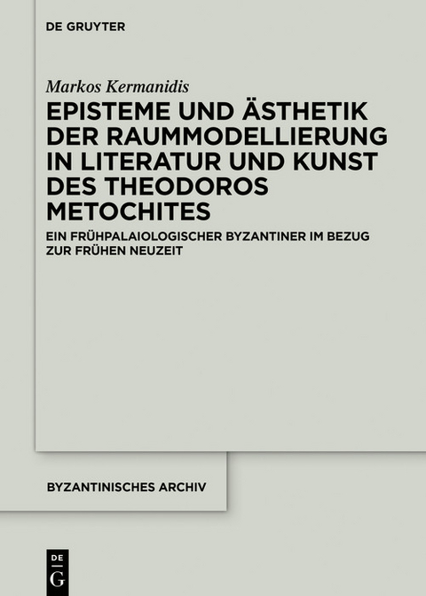 Episteme und &Auml;sthetik der Raummodellierung in Literatur und Kunst des Theodoros Metochites - Markos Kermanidis