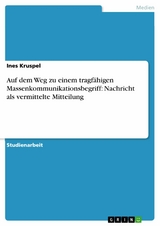 Auf dem Weg zu einem tragfähigen Massenkommunikationsbegriff:  Nachricht als vermittelte Mitteilung -  Ines Kruspel