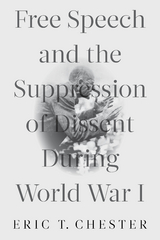 Free Speech and the Suppression of Dissent During World War I - Eric T. Chester