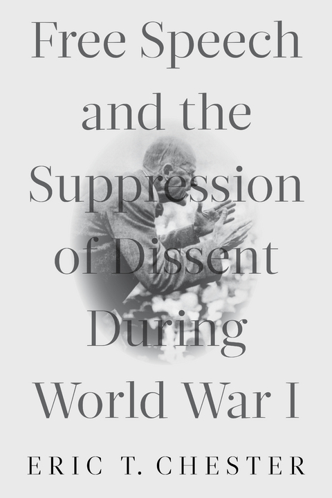 Free Speech and the Suppression of Dissent During World War I - Eric T. Chester