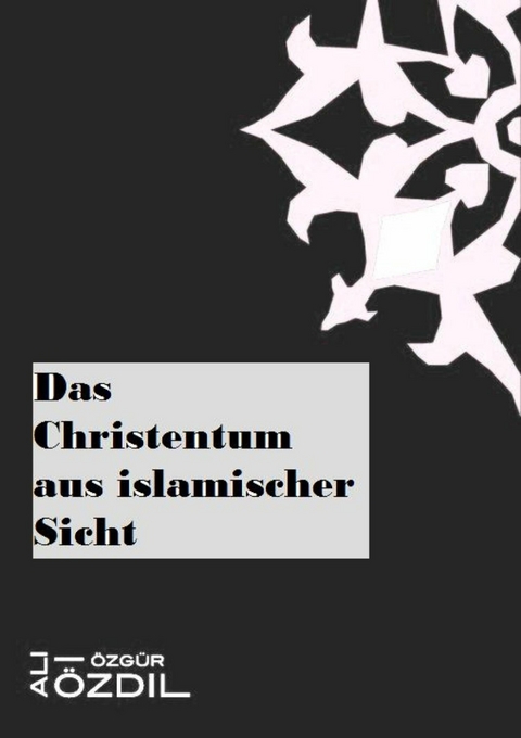 Das Christentum aus islamischer Sicht - Ali &Ouml;zg&uuml;r &Ouml;zdil