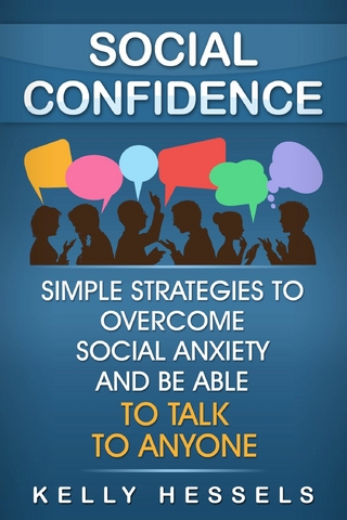 Social Confidence : Simple Strategies To Overcome Social Anxiety And Be Able To Talk To Anyone