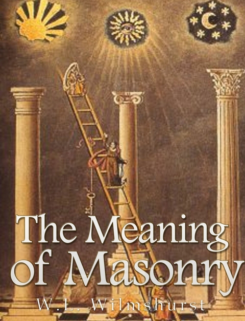 Meaning of Masonry -  W. L. Wilmshurst