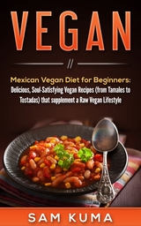 Mexican Vegan Diet for Beginners  (from Tamales to Tostadas) that supplements a Raw Vegan Lifestyle -  Sam Kuma
