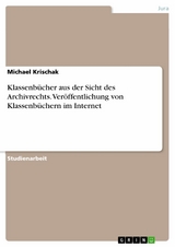 Klassenb&uuml;cher aus der Sicht des Archivrechts. Ver&ouml;ffentlichung von Klassenb&uuml;chern im Internet - Michael Krischak