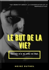 MON AMI HEINZ DUTHEL : LE BUT DE LA VIE? - Heinz Duthel