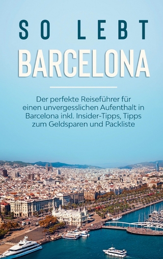 So lebt Barcelona: Der perfekte Reiseführer für einen unvergesslichen Aufenthalt in Barcelona inkl. Insider-Tipps, Tipps zum Geldsparen und Packliste