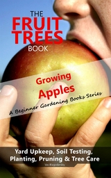 The Fruit Trees Book: Growing Apples - A Beginner Gardening Books Series; Yard Upkeep, Soil Testing, Planting, Pruning & Tree Care : Your No-Nonsense Guide To A Juicy Apple Harvest -  Vas Blagodarskiy