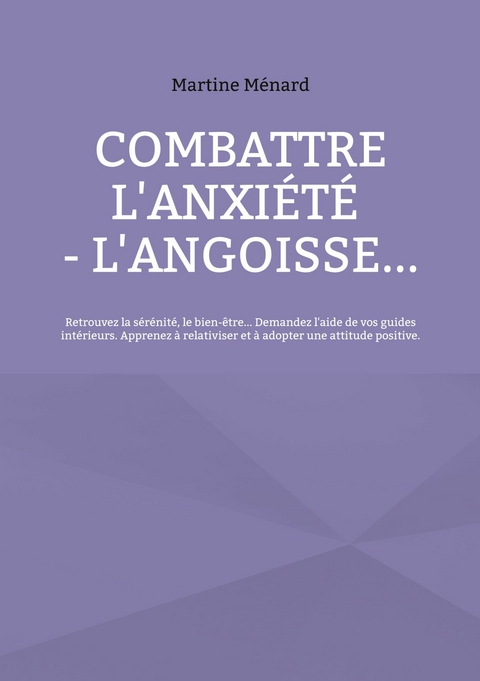 Combattre l'anxi&eacute;t&eacute; - l'angoisse... -  Martine M&eacute;nard