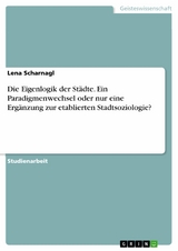 Die Eigenlogik der St&auml;dte. Ein Paradigmenwechsel oder nur eine Erg&auml;nzung zur etablierten Stadtsoziologie? - Lena Scharnagl