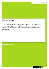 "Das Buch von den guten Sitten in der Ehe" nach Abu Hamid al-Gazzali. Aussagen und Relevanz - Maria Senoglu