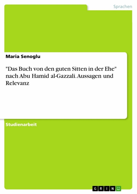 "Das Buch von den guten Sitten in der Ehe" nach Abu Hamid al-Gazzali. Aussagen und Relevanz - Maria Senoglu