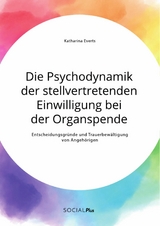 Die Psychodynamik der stellvertretenden Einwilligung bei der Organspende. Entscheidungsgr&uuml;nde und Trauerbew&auml;ltigung von Angeh&ouml;rigen -  Katharina Everts