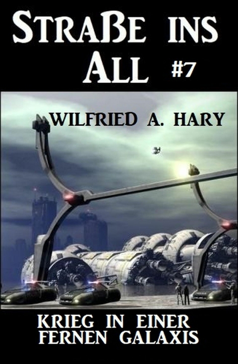 Stra&szlig;e ins All 7: Krieg in einer fernen Galaxis -  Wilfried A. Hary