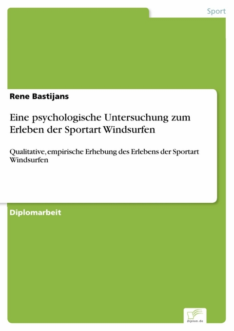 Eine psychologische Untersuchung zum Erleben der Sportart Windsurfen -  Rene Bastijans