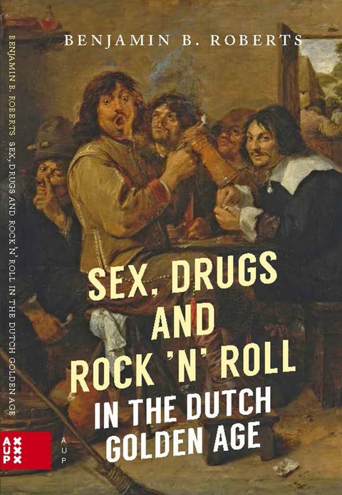 Sex, Drugs and Rock 'n' Roll in the Dutch Golden Age -  Benjamin Roberts