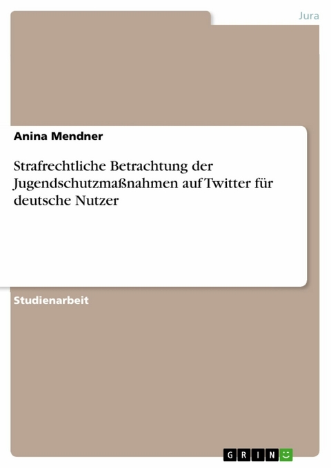 Strafrechtliche Betrachtung der Jugendschutzmaßnahmen auf Twitter für deutsche Nutzer - Anina Mendner