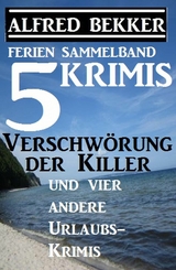 Sammelband 5 Krimis: Verschw&ouml;rung der Killer und vier andere Urlaubs-Krimis - Alfred Bekker