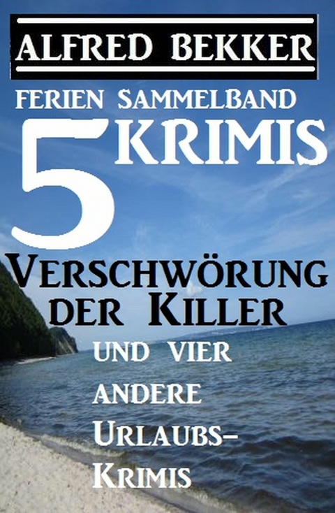 Sammelband 5 Krimis: Verschw&ouml;rung der Killer und vier andere Urlaubs-Krimis - Alfred Bekker