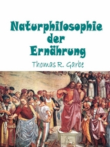 Naturphilosophie der Ern&auml;hrung - Thomas Garbe