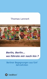 Berlin, Berlin...wo f&uuml;hrste mir noch hin -  Thomas Lennert