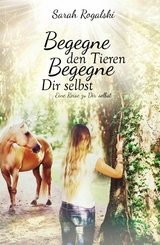 Begegne den Tieren, begegne Dir selbst -  Sarah Rogalski