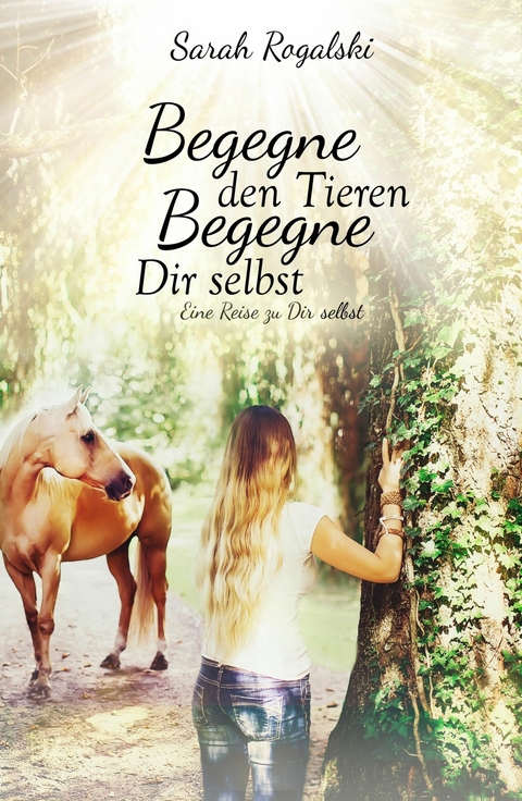 Begegne den Tieren, begegne Dir selbst -  Sarah Rogalski