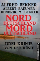 Drei Krimis von der K&uuml;ste - Norddeutschland, Morddeutschland -  Alfred Bekker,  Hendrik M. Bekker,  Albert Baeumer