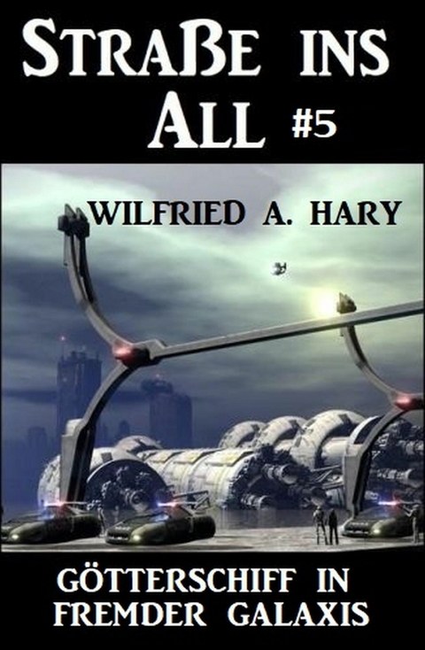 Stra&szlig;e ins All 5: G&ouml;tterschiff in fremder Galaxis -  Wilfried A. Hary