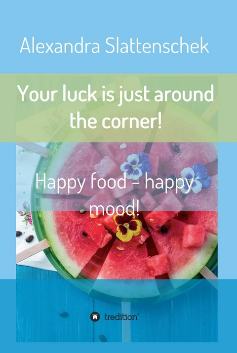 Your luck is just around the corner! Happy food - happy mood! -  Alexandra Slattenschek