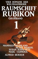 Gro&szlig;band Raumschiff Rubikon 1 - Vier Romane der Weltraumserie - Manfred Weinland, Alfred Bekker, Peter Haberl, Susan Schwartz, Marc Tannous