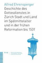 Geschichte des Gottesdienstes in Z&uuml;rich Stadt und Land im Sp&auml;tmittelalter und in der fr&uuml;hen Reformation bis 1531 - Alfred Ehrensperger