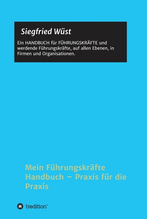 Mein Führungskräfte Handbuch - Praxis für die Praxis - Siegfried Wüst