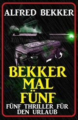 Bekker mal f&uuml;nf: F&uuml;nf Thriller f&uuml;r den Urlaub - Alfred Bekker