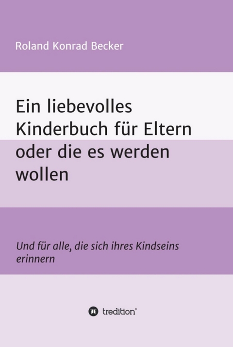 Ein liebevolles Kinderbuch f&uuml;r Eltern oder die es werden wollen -  Roland Becker
