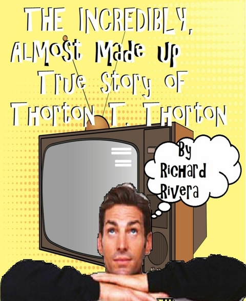 The Incredibly, Almost Made Up True Story of Thorton T. Thorton - Richard Rivera