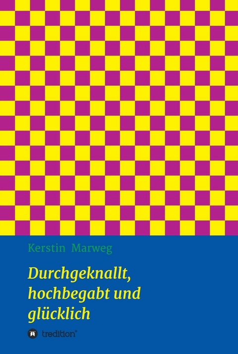 Durchgeknallt, hochbegabt und glücklich -  Kerstin Marweg