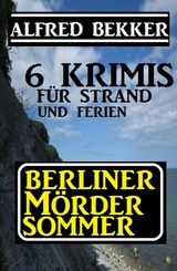 Berliner M&ouml;rdersommer - 6 Krimis f&uuml;r Strand und Ferien - Alfred Bekker
