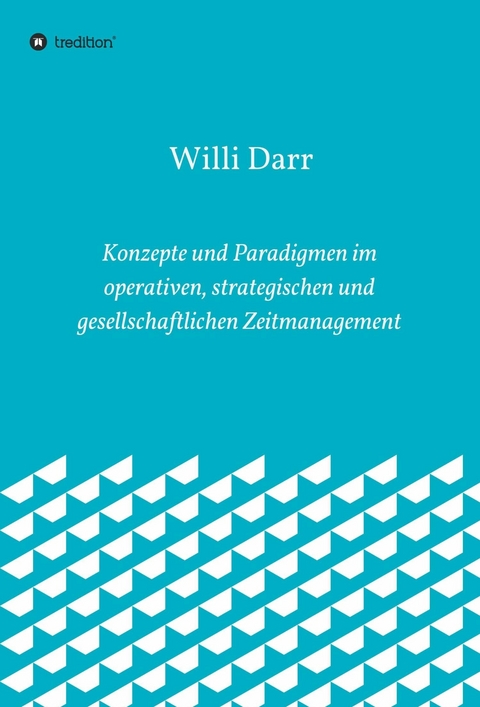 Konzepte und Paradigmen im operativen, strategischen und gesellschaftlichen Zeitmanagement -  Willi Darr
