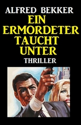 Alfred Bekker Thriller: Ein Ermordeter taucht unter - Alfred Bekker