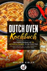 Dutch Oven Kochbuch Das Outdoor Kochbuch mit 106 gen&uuml;sslichen Rezepten f&uuml;r den Dutch Oven - Ob pikant s&uuml;&szlig; oder zart f&uuml;r jeden Geschmack sind unwiderstehliche Rezepte dabei. - Walter Kibler