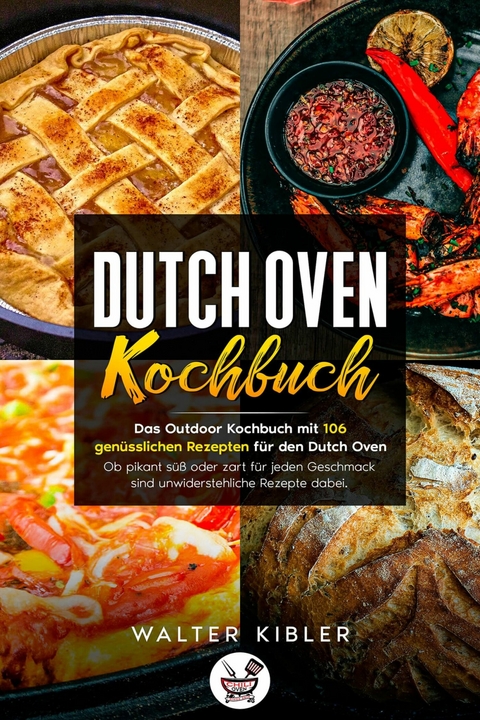 Dutch Oven Kochbuch Das Outdoor Kochbuch mit 106 gen&uuml;sslichen Rezepten f&uuml;r den Dutch Oven - Ob pikant s&uuml;&szlig; oder zart f&uuml;r jeden Geschmack sind unwiderstehliche Rezepte dabei. - Walter Kibler